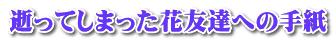 逝ってしまった花友達への手紙
